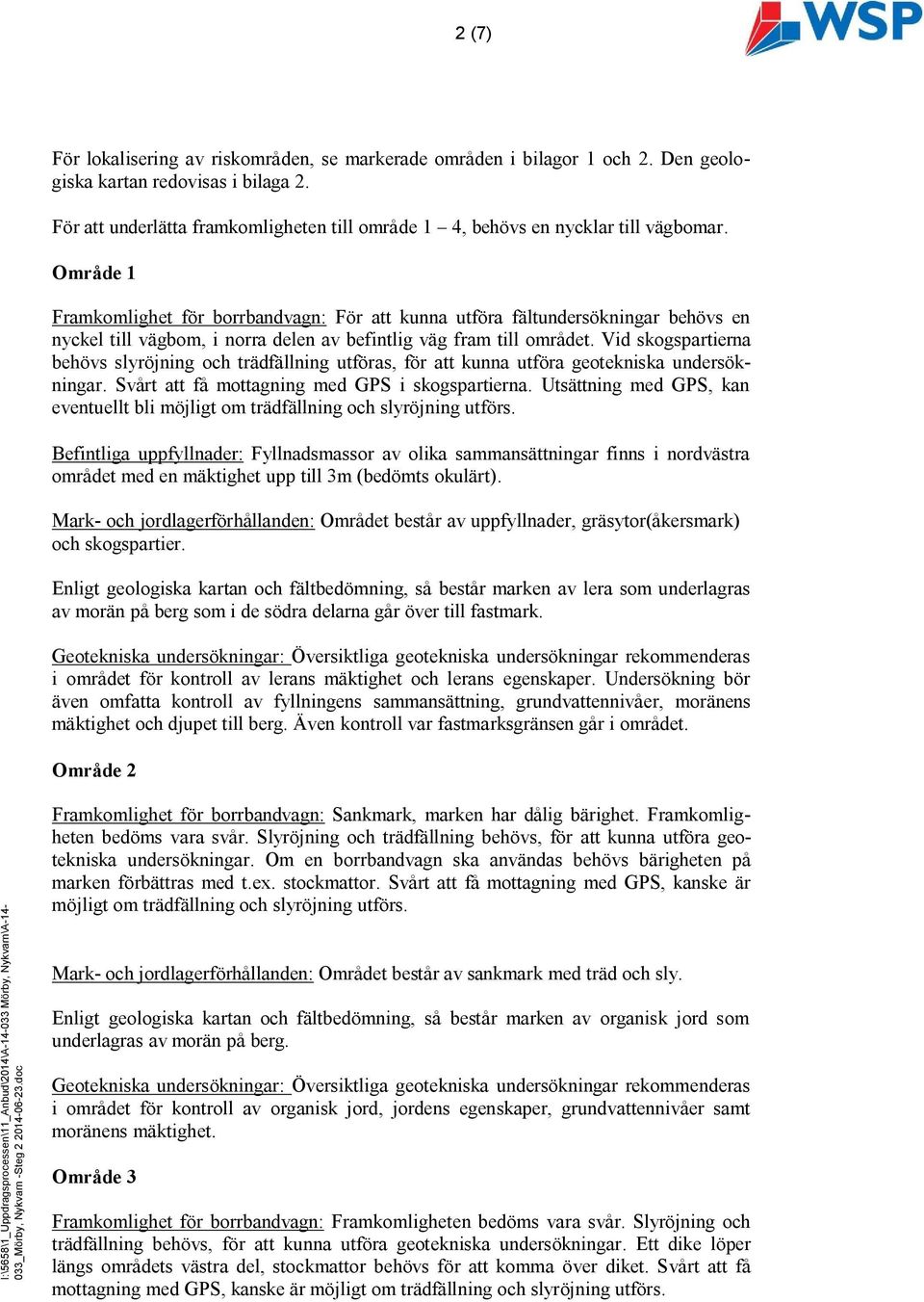 Område 1 Framkomlighet för borrbandvagn: För att kunna utföra fältundersökningar behövs en nyckel till vägbom, i norra delen av befintlig väg fram till området.