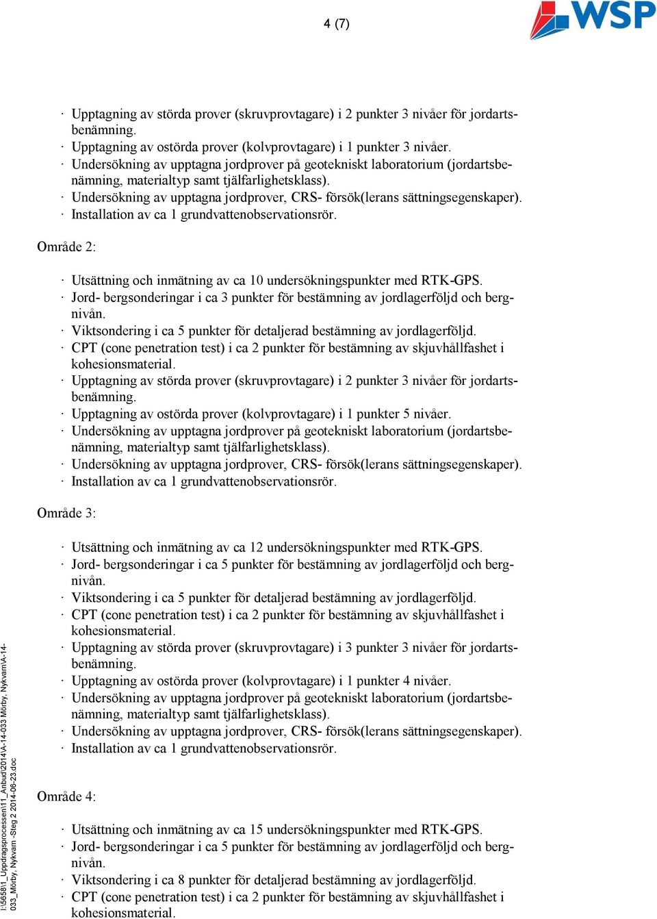 Viktsondering i ca 5 punkter för detaljerad bestämning av jordlagerföljd. CPT (cone penetration test) i ca 2 punkter för bestämning av skjuvhållfashet i kohesionsmaterial.