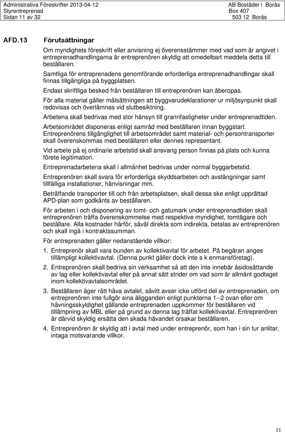 Samtliga för entreprenadens genomförande erforderliga entreprenadhandlingar skall finnas tillgängliga på byggplatsen. Endast skriftliga besked från beställaren till entreprenören kan åberopas.