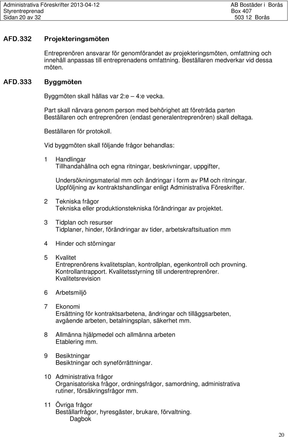 Part skall närvara genom person med behörighet att företräda parten Beställaren och entreprenören (endast generalentreprenören) skall deltaga. Beställaren för protokoll.