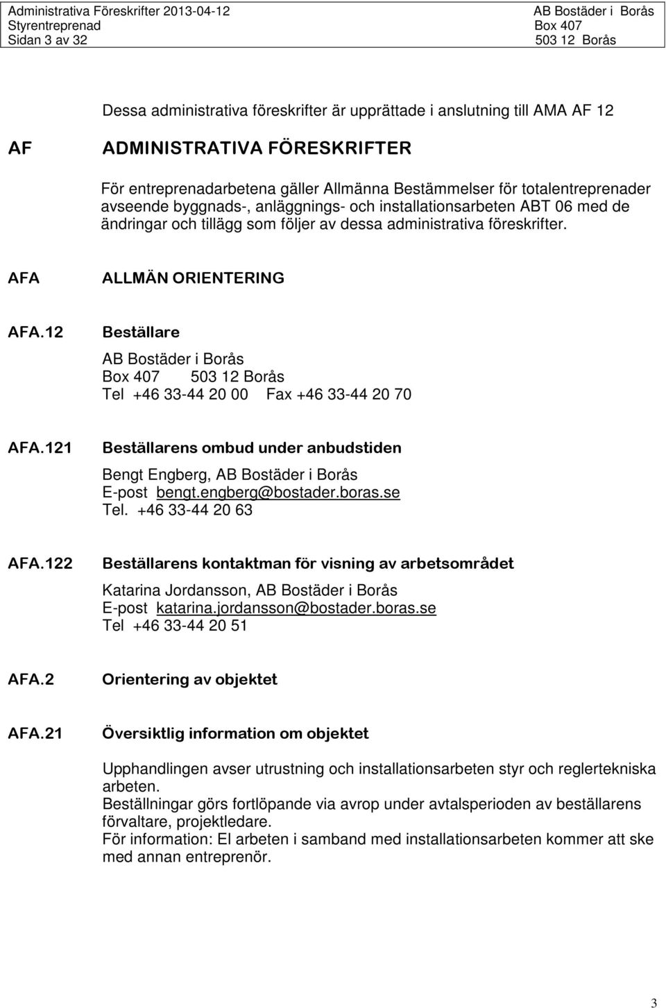 12 Beställare Box 407 Tel +46 33-44 20 00 Fax +46 33-44 20 70 AFA.121 Beställarens ombud under anbudstiden Bengt Engberg, E-post bengt.engberg@bostader.boras.se Tel. +46 33-44 20 63 AFA.