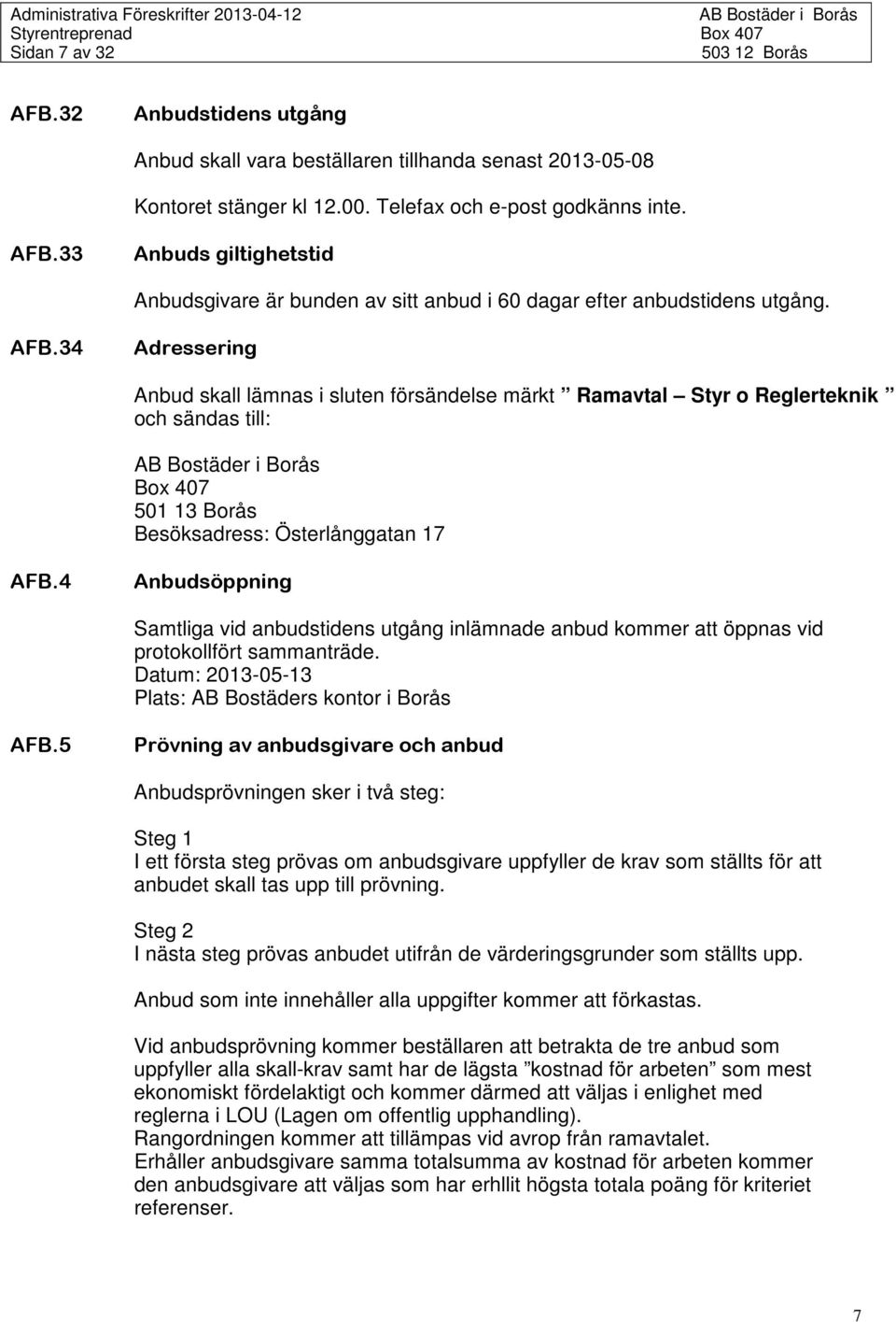 4 Anbudsöppning Samtliga vid anbudstidens utgång inlämnade anbud kommer att öppnas vid protokollfört sammanträde. Datum: 2013-05-13 Plats: AB Bostäders kontor i Borås AFB.