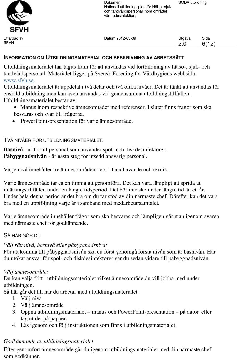 Det är tänkt att användas för enskild utbildning men kan även användas vid gemensamma utbildningstillfällen. Utbildningsmaterialet består av: Manus inom respektive ämnesområdet med referenser.