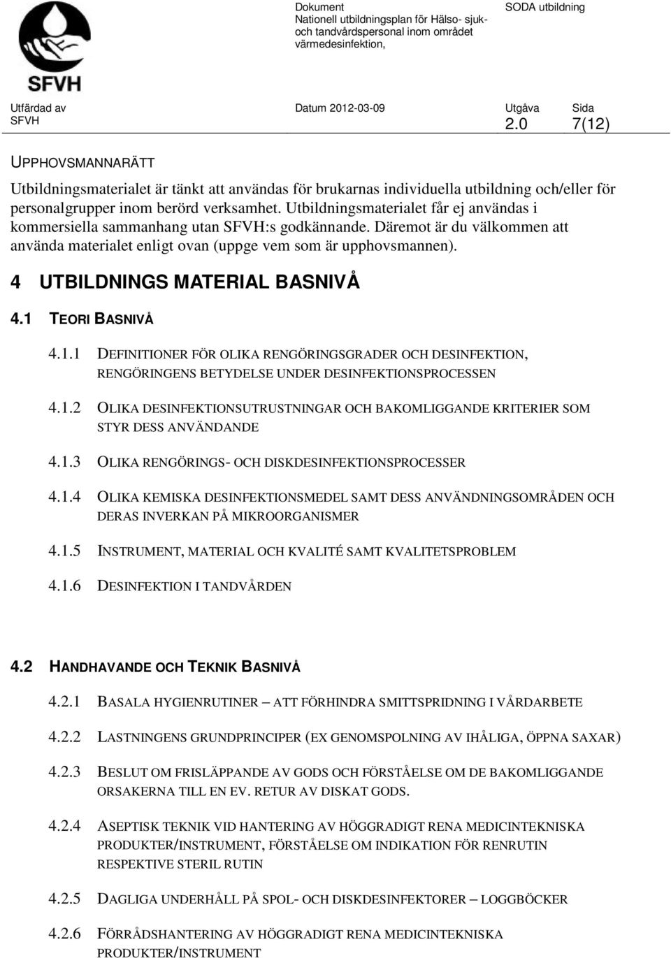 4 UTBILDNINGS MATERIAL BASNIVÅ 4.1 TEORI BASNIVÅ 4.1.1 DEFINITIONER FÖR OLIKA RENGÖRINGSGRADER OCH DESINFEKTION, RENGÖRINGENS BETYDELSE UNDER DESINFEKTIONSPROCESSEN 4.1.2 OLIKA DESINFEKTIONSUTRUSTNINGAR OCH BAKOMLIGGANDE KRITERIER SOM STYR DESS ANVÄNDANDE 4.