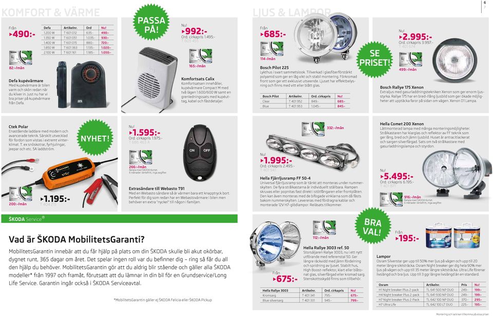 495:- T 605 455 165:-/mån Komfortsats Calix Komfortsatsen innehåller, kupévärmare Compact M med två lägen 1.600/600 W samt en grenledningssats med kupéuttag, kabel och fästdetaljer.