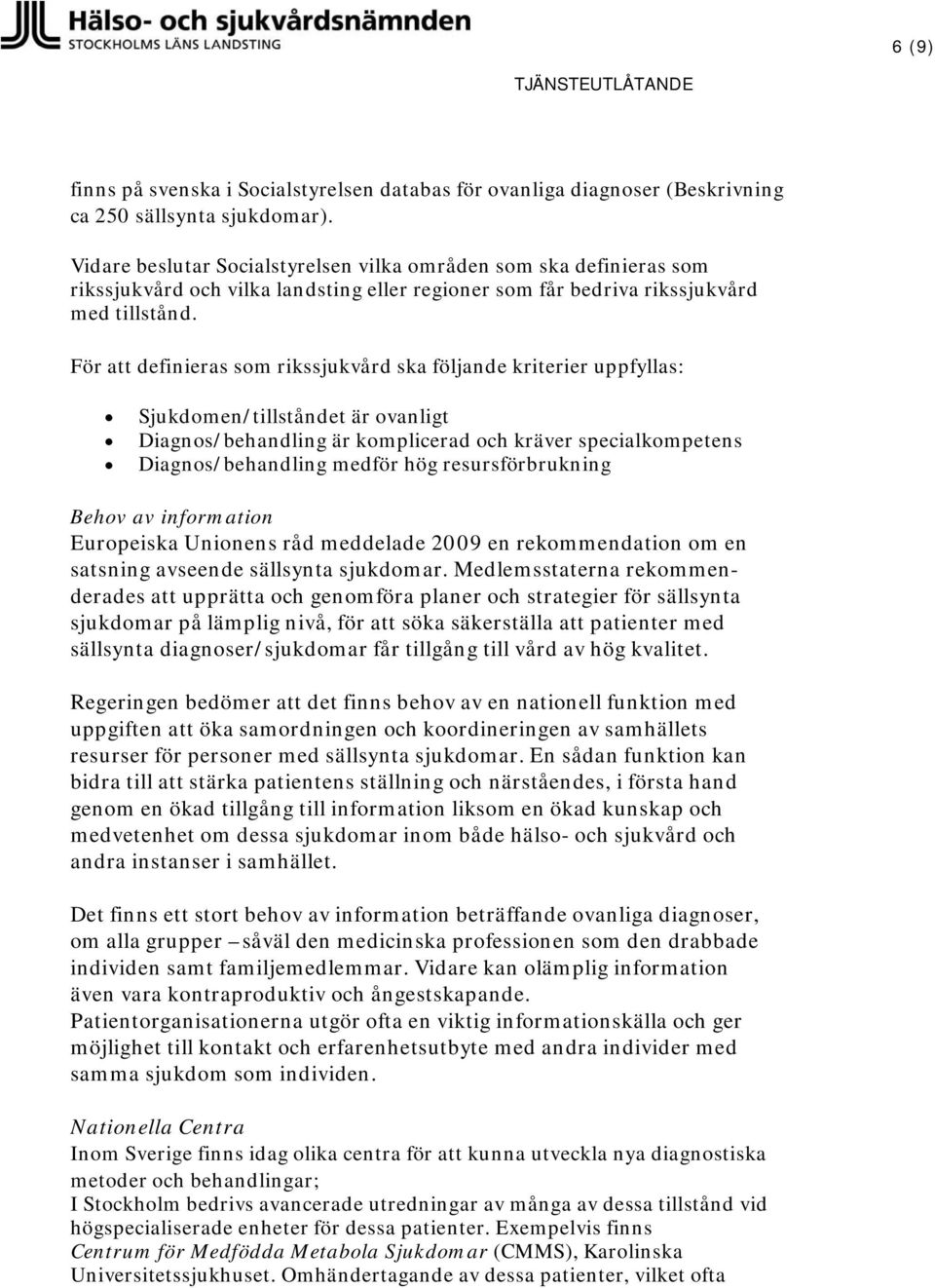 För att definieras som rikssjukvård ska följande kriterier uppfyllas: Sjukdomen/tillståndet är ovanligt Diagnos/behandling är komplicerad och kräver specialkompetens Diagnos/behandling medför hög