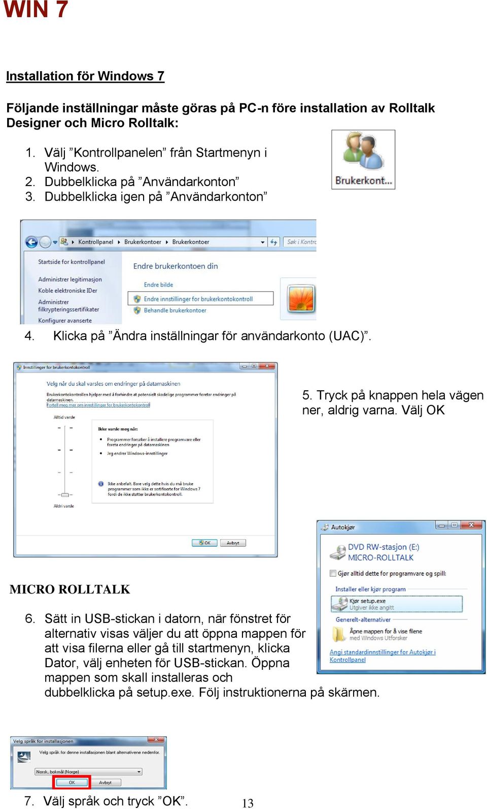 Klicka på Ändra inställningar för användarkonto (UAC). 5. Tryck på knappen hela vägen ner, aldrig varna. Välj OK MICRO ROLLTALK 6.