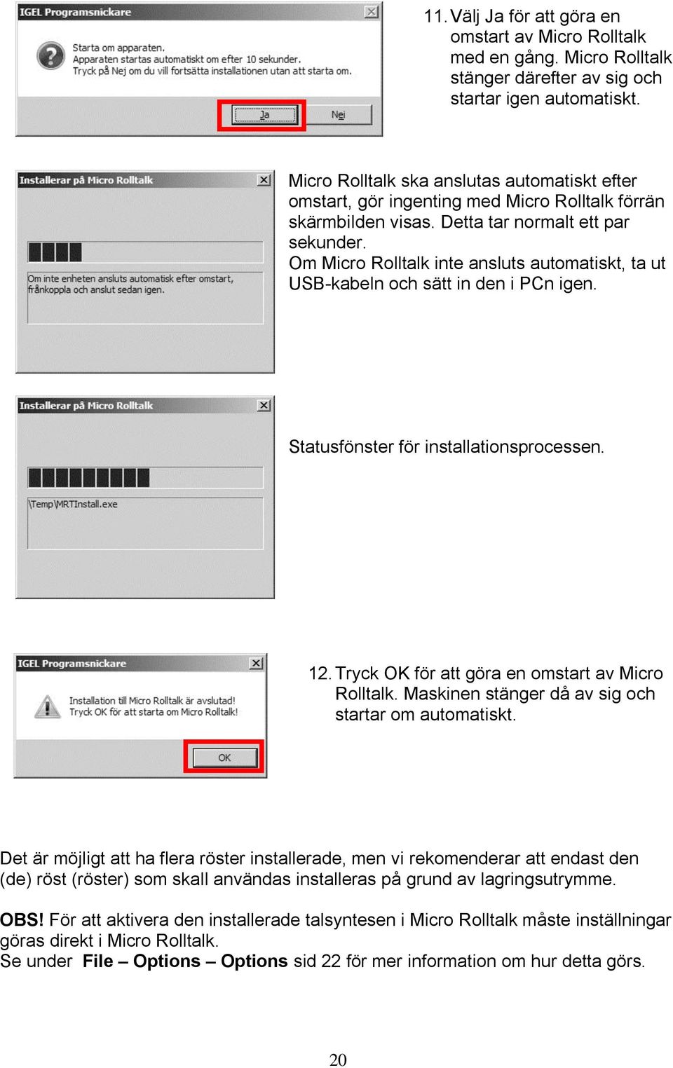 Om Micro Rolltalk inte ansluts automatiskt, ta ut USB-kabeln och sätt in den i PCn igen. Statusfönster för installationsprocessen. 12. Tryck OK för att göra en omstart av Micro Rolltalk.