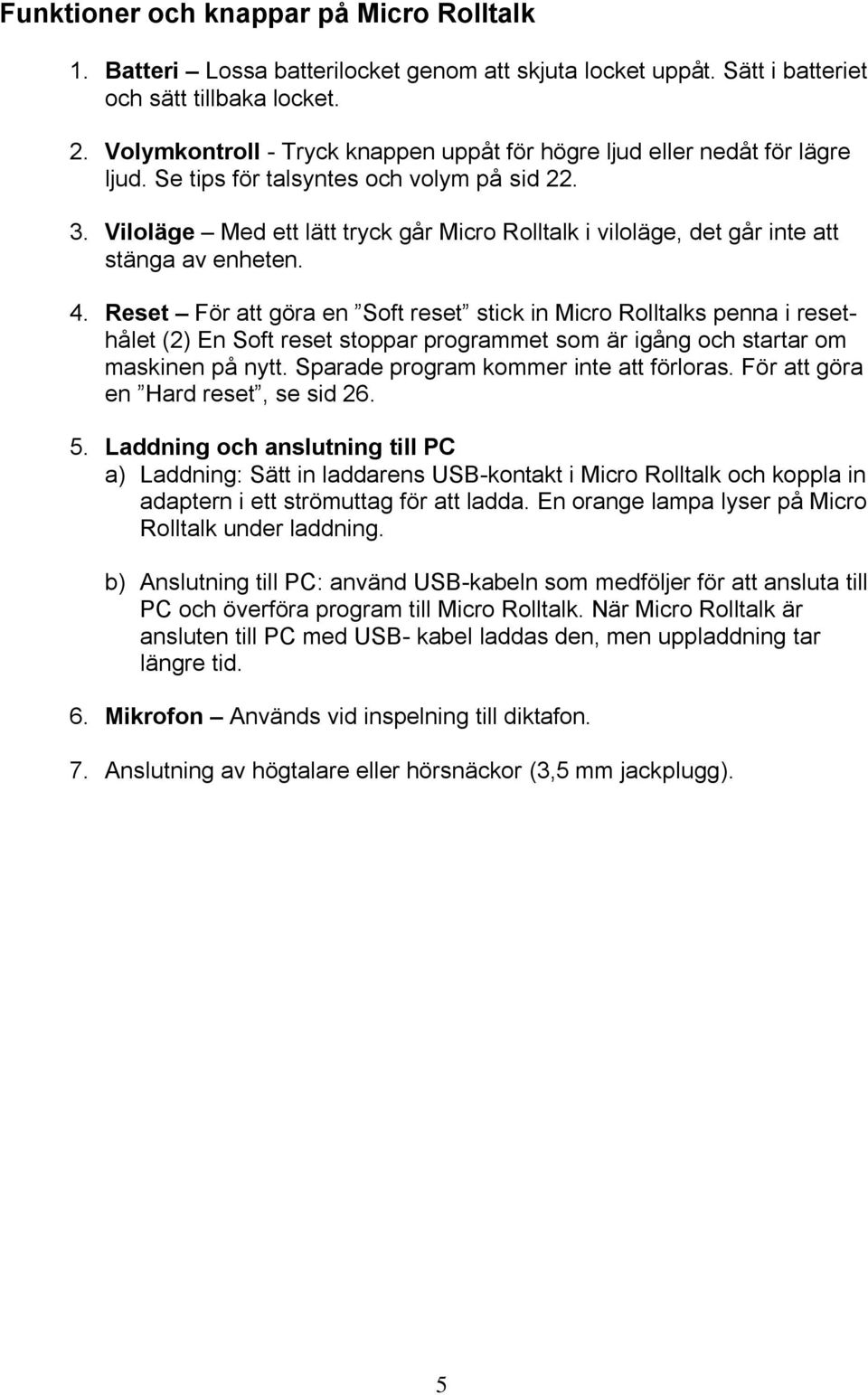 Viloläge Med ett lätt tryck går Micro Rolltalk i viloläge, det går inte att stänga av enheten. 4.