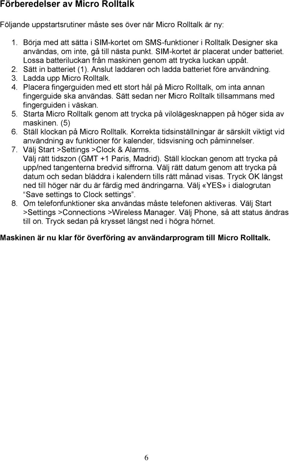 Lossa batteriluckan från maskinen genom att trycka luckan uppåt. 2. Sätt in batteriet (1). Anslut laddaren och ladda batteriet före användning. 3. Ladda upp Micro Rolltalk. 4.