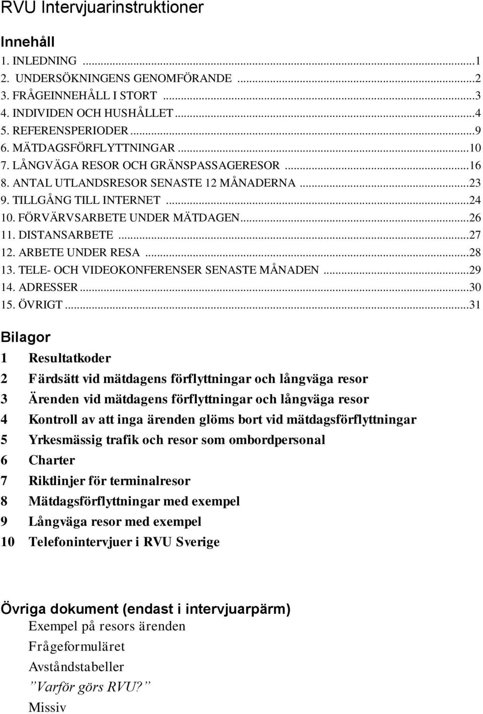 DISTANSARBETE... 27 12. ARBETE UNDER RESA... 28 13. TELE- OCH VIDEOKONFERENSER SENASTE MÅNADEN... 29 14. ADRESSER... 30 15. ÖVRIGT.