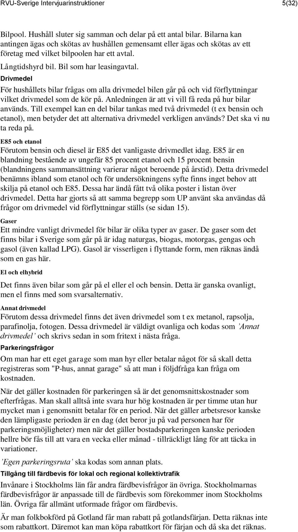 Drivmedel För hushållets bilar frågas om alla drivmedel bilen går på och vid förflyttningar vilket drivmedel som de kör på. Anledningen är att vi vill få reda på hur bilar används.