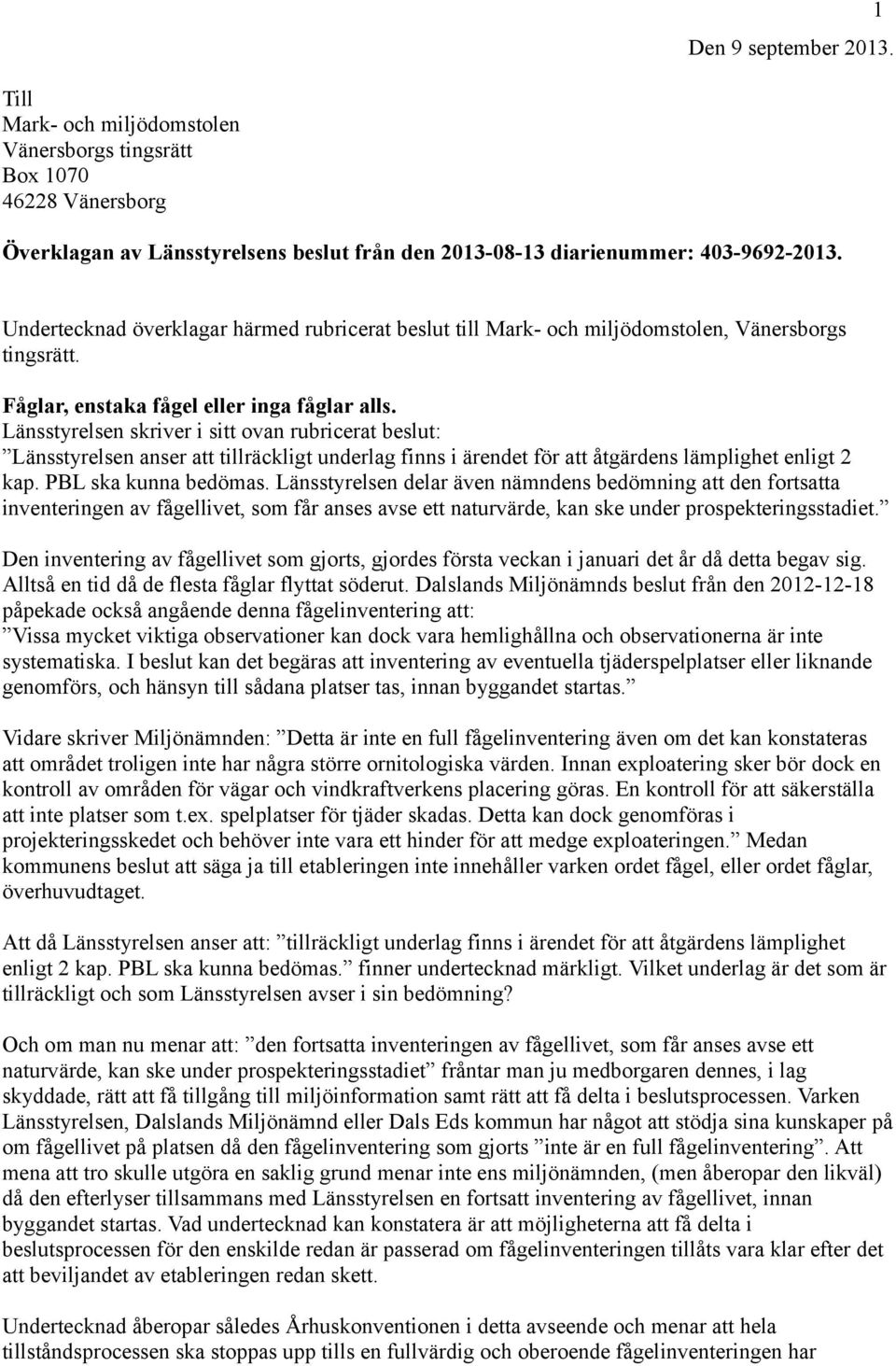 Länsstyrelsen skriver i sitt ovan rubricerat beslut: Länsstyrelsen anser att tillräckligt underlag finns i ärendet för att åtgärdens lämplighet enligt 2 kap. PBL ska kunna bedömas.