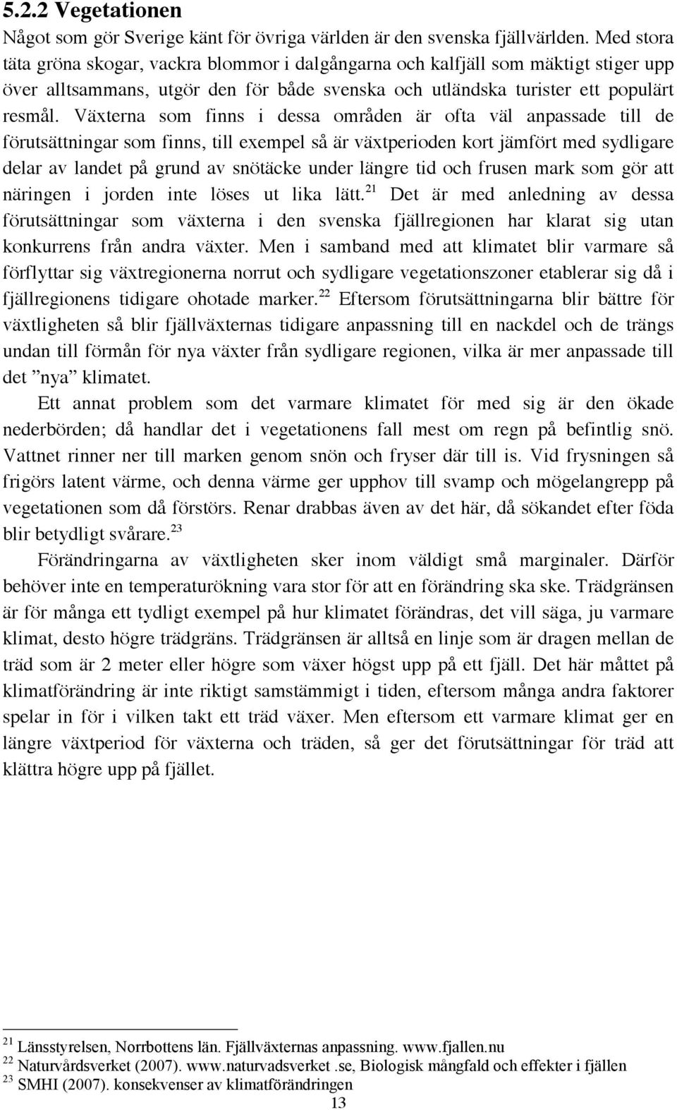 Växterna som finns i dessa områden är ofta väl anpassade till de förutsättningar som finns, till exempel så är växtperioden kort jämfört med sydligare delar av landet på grund av snötäcke under