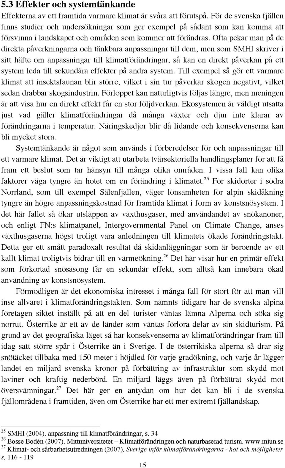 Ofta pekar man på de direkta påverkningarna och tänkbara anpassningar till dem, men som SMHI skriver i sitt häfte om anpassningar till klimatförändringar, så kan en direkt påverkan på ett system leda