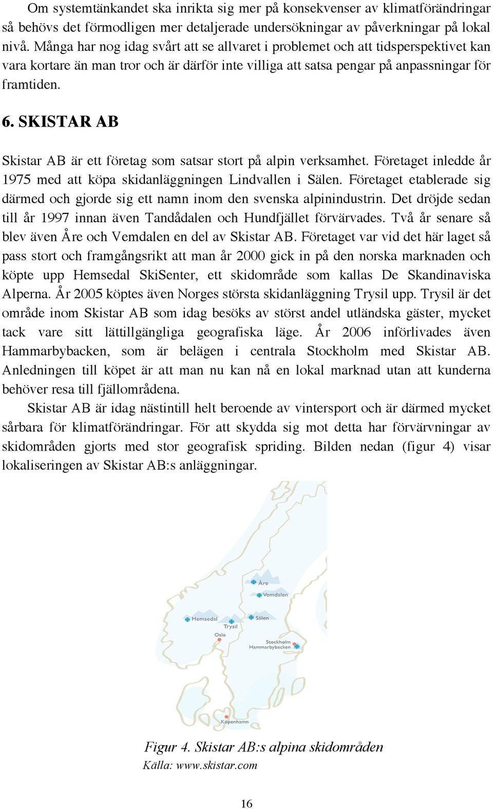 SKISTAR AB Skistar AB är ett företag som satsar stort på alpin verksamhet. Företaget inledde år 1975 med att köpa skidanläggningen Lindvallen i Sälen.