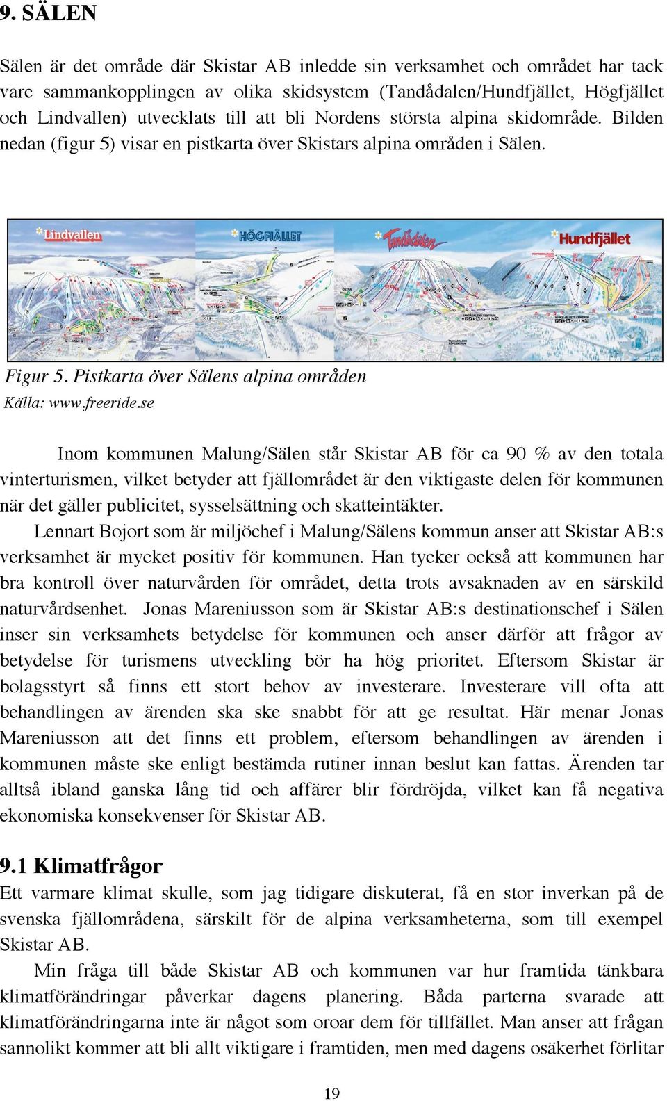 se Inom kommunen Malung/Sälen står Skistar AB för ca 90 % av den totala vinterturismen, vilket betyder att fjällområdet är den viktigaste delen för kommunen när det gäller publicitet, sysselsättning