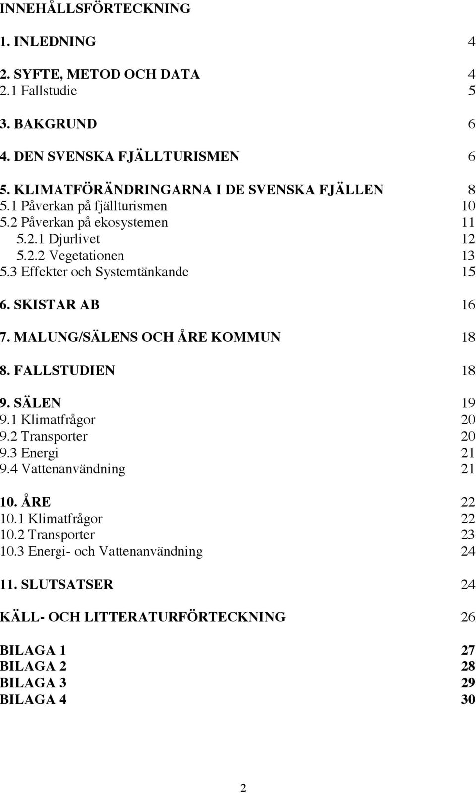 3 Effekter och Systemtänkande 15 6. SKISTAR AB 16 7. MALUNG/SÄLENS OCH ÅRE KOMMUN 18 8. FALLSTUDIEN 18 9. SÄLEN 19 9.1 Klimatfrågor 20 9.2 Transporter 20 9.