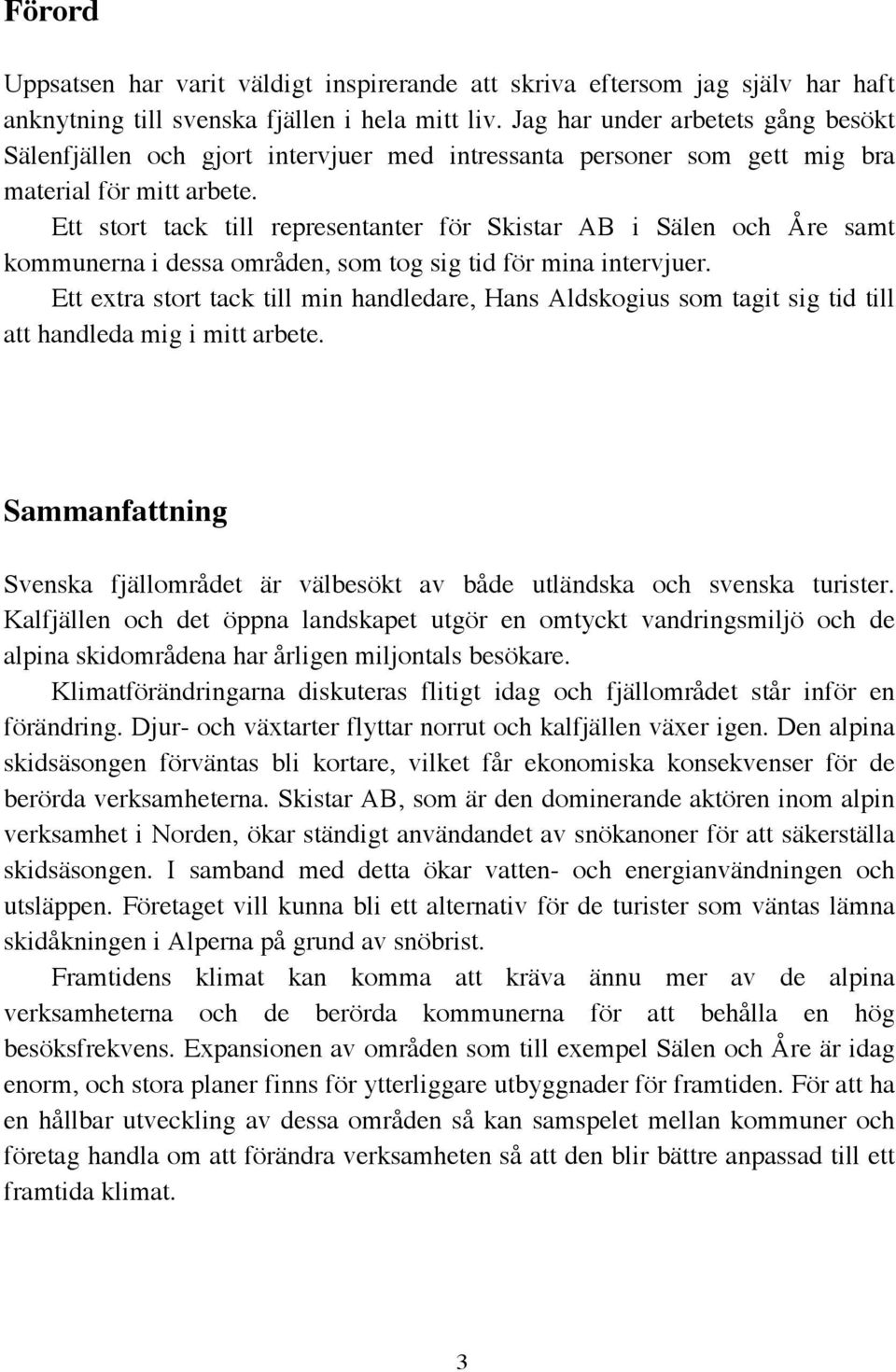 Ett stort tack till representanter för Skistar AB i Sälen och Åre samt kommunerna i dessa områden, som tog sig tid för mina intervjuer.