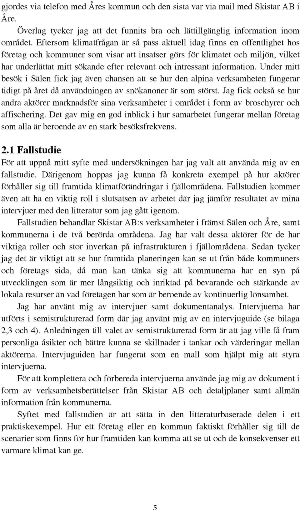 och intressant information. Under mitt besök i Sälen fick jag även chansen att se hur den alpina verksamheten fungerar tidigt på året då användningen av snökanoner är som störst.