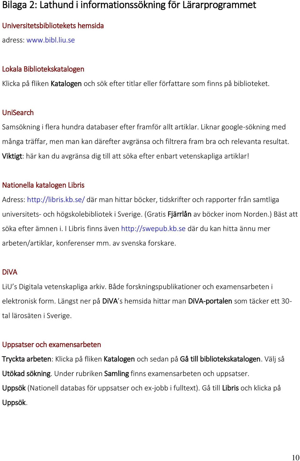 Liknar google-sökning med många träffar, men man kan därefter avgränsa och filtrera fram bra och relevanta resultat. Viktigt: här kan du avgränsa dig till att söka efter enbart vetenskapliga artiklar!