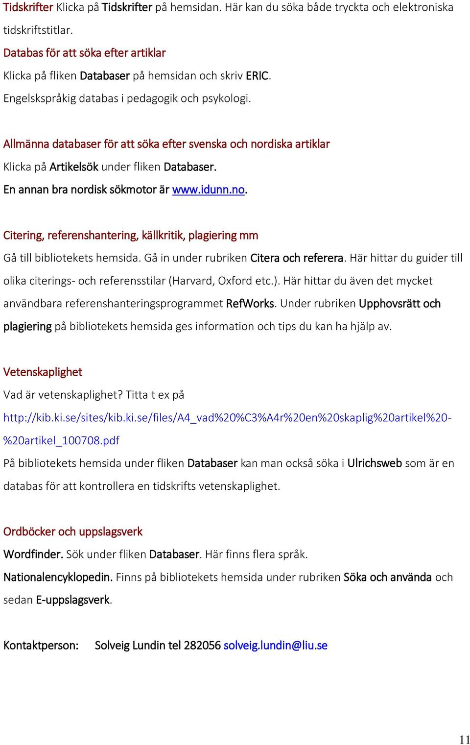 Allmänna databaser för att söka efter svenska och nordiska artiklar Klicka på Artikelsök under fliken Databaser. En annan bra nordisk sökmotor är www.idunn.no. Citering, referenshantering, källkritik, plagiering mm Gå till bibliotekets hemsida.