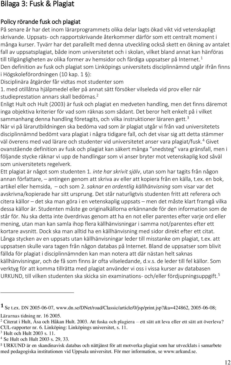 Tyvärr har det parallellt med denna utveckling också skett en ökning av antalet fall av uppsatsplagiat, både inom universitetet och i skolan, vilket bland annat kan hänföras till tillgängligheten av