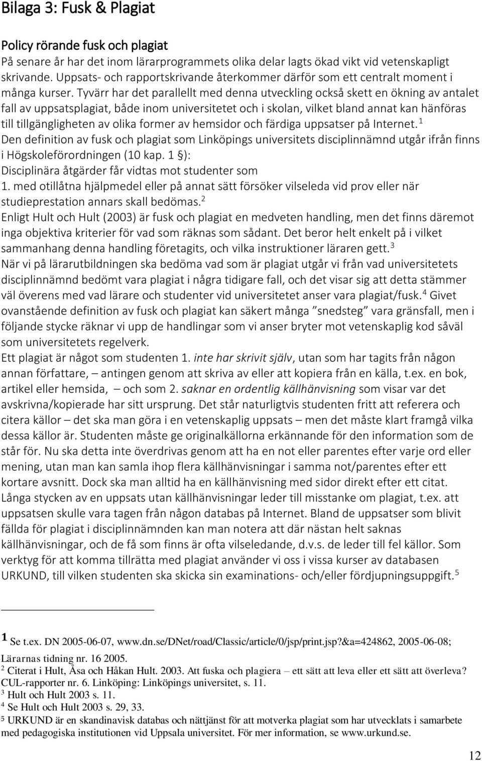 Tyvärr har det parallellt med denna utveckling också skett en ökning av antalet fall av uppsatsplagiat, både inom universitetet och i skolan, vilket bland annat kan hänföras till tillgängligheten av