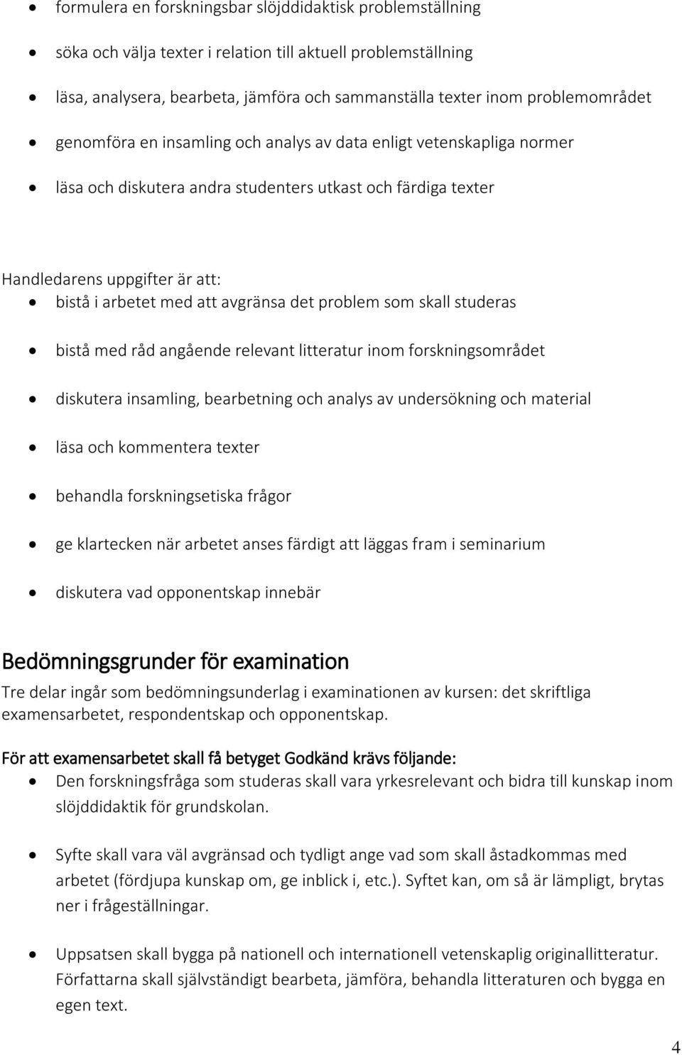 att avgränsa det problem som skall studeras bistå med råd angående relevant litteratur inom forskningsområdet diskutera insamling, bearbetning och analys av undersökning och material läsa och