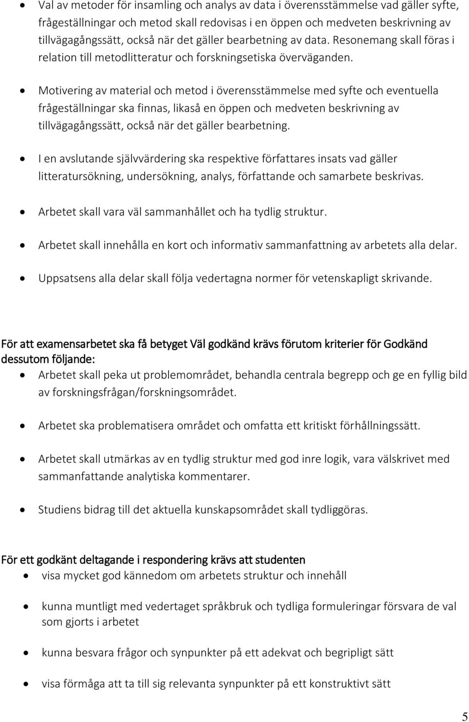 Motivering av material och metod i överensstämmelse med syfte och eventuella frågeställningar ska finnas, likaså en öppen och medveten beskrivning av tillvägagångssätt, också när det gäller