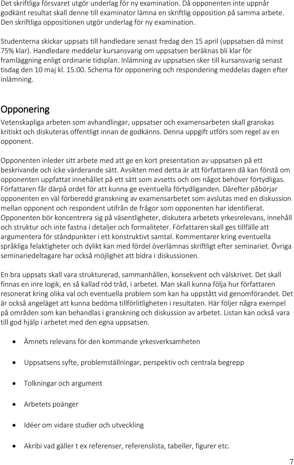 Handledare meddelar kursansvarig om uppsatsen beräknas bli klar för framläggning enligt ordinarie tidsplan. Inlämning av uppsatsen sker till kursansvarig senast tisdag den 10 maj kl. 15.00.