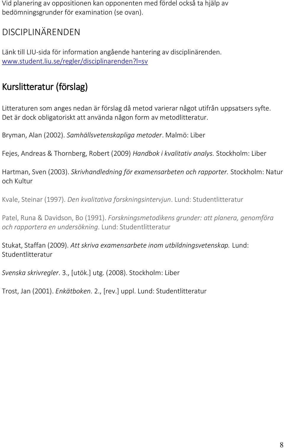 l=sv Kurslitteratur (förslag) Litteraturen som anges nedan är förslag då metod varierar något utifrån uppsatsers syfte. Det är dock obligatoriskt att använda någon form av metodlitteratur.