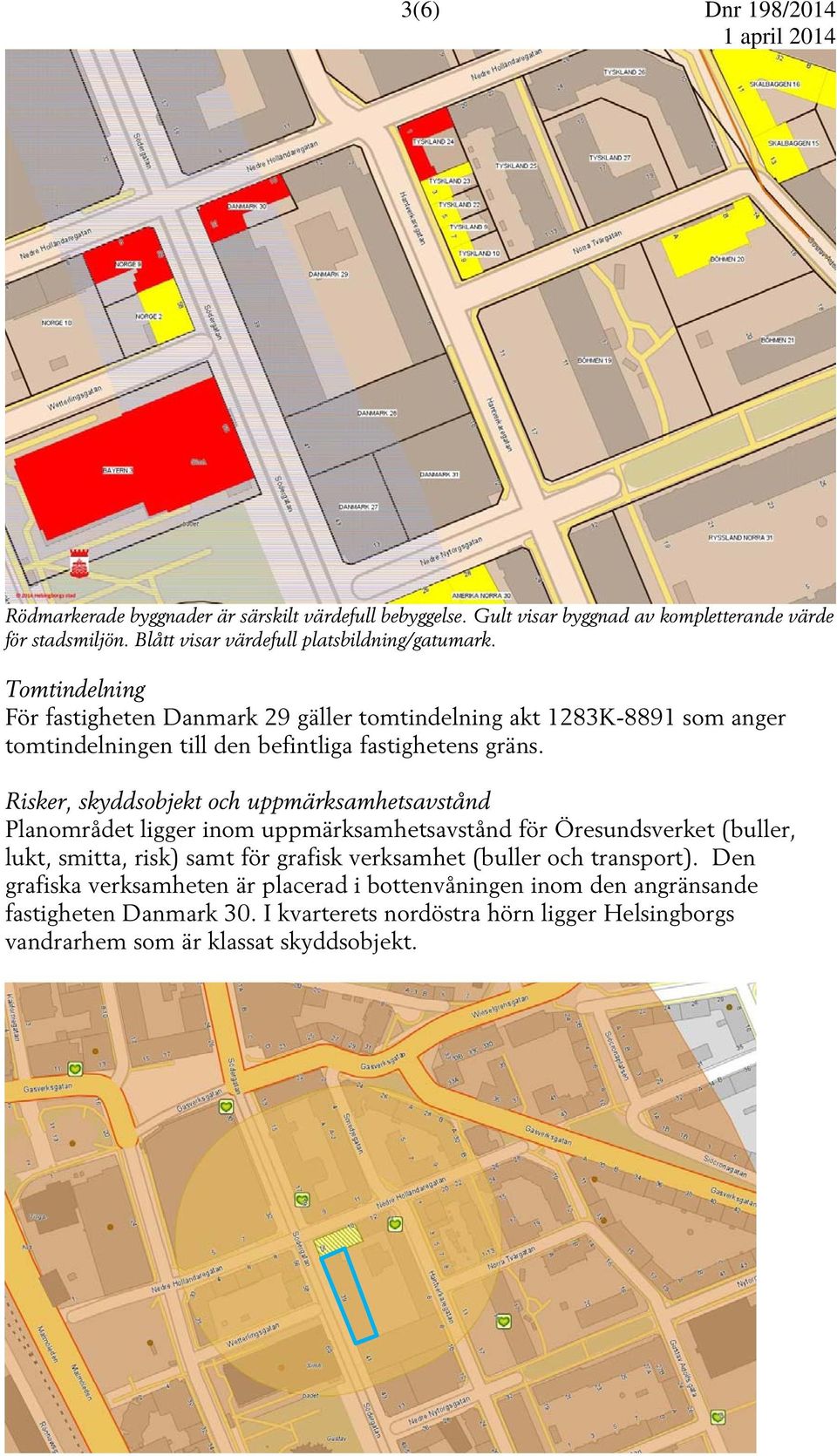 Tomtindelning För fastigheten Danmark 29 gäller tomtindelning akt 1283K-8891 som anger tomtindelningen till den befintliga fastighetens gräns.