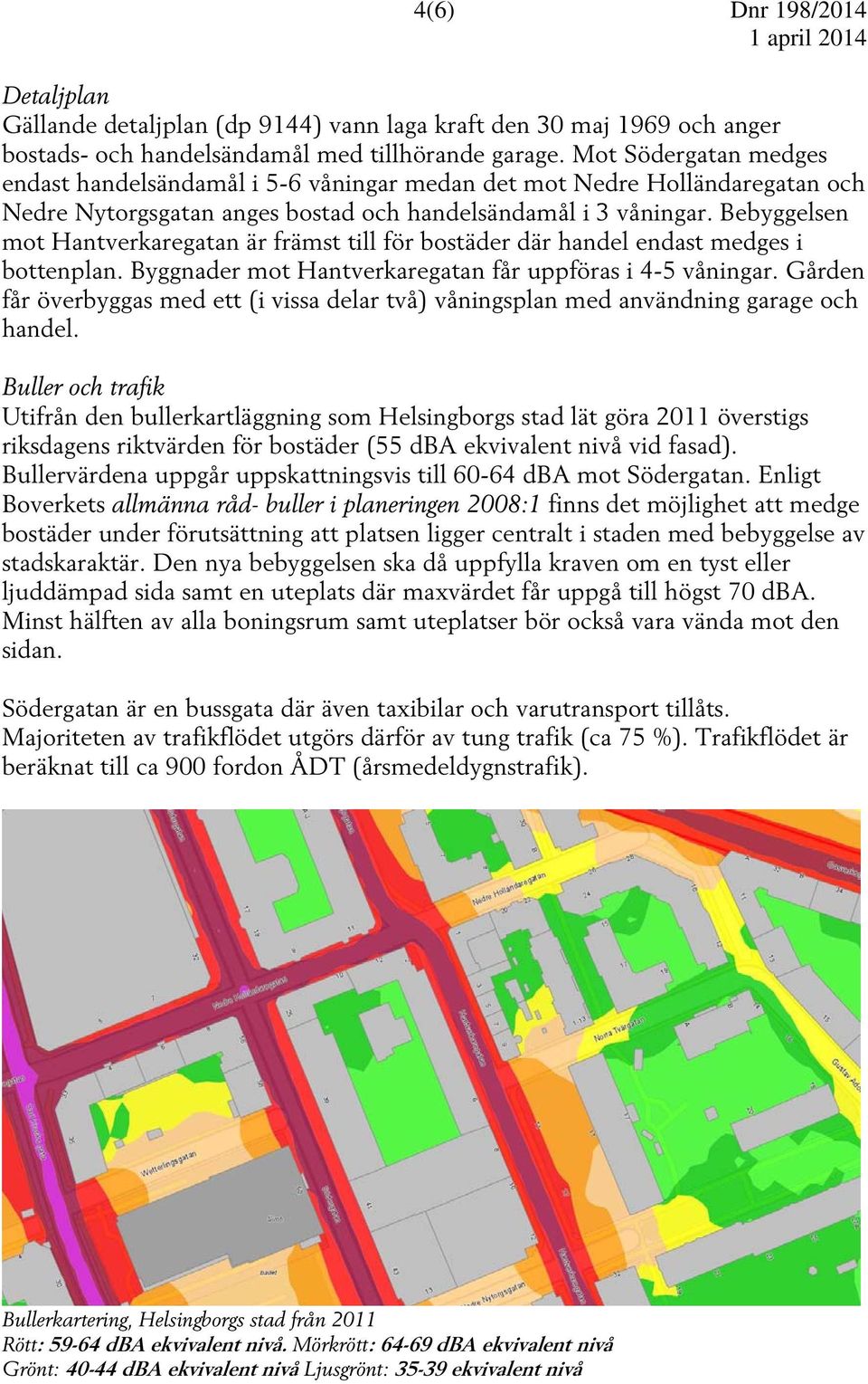 Bebyggelsen mot Hantverkaregatan är främst till för bostäder där handel endast medges i bottenplan. Byggnader mot Hantverkaregatan får uppföras i 4-5 våningar.