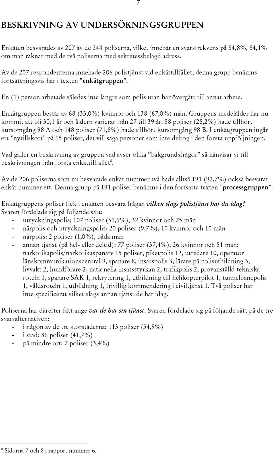 En (1) person arbetade således inte längre som polis utan har övergått till annat arbete. Enkätgruppen består av 68 (33,0%) kvinnor och 138 (67,0%) män.