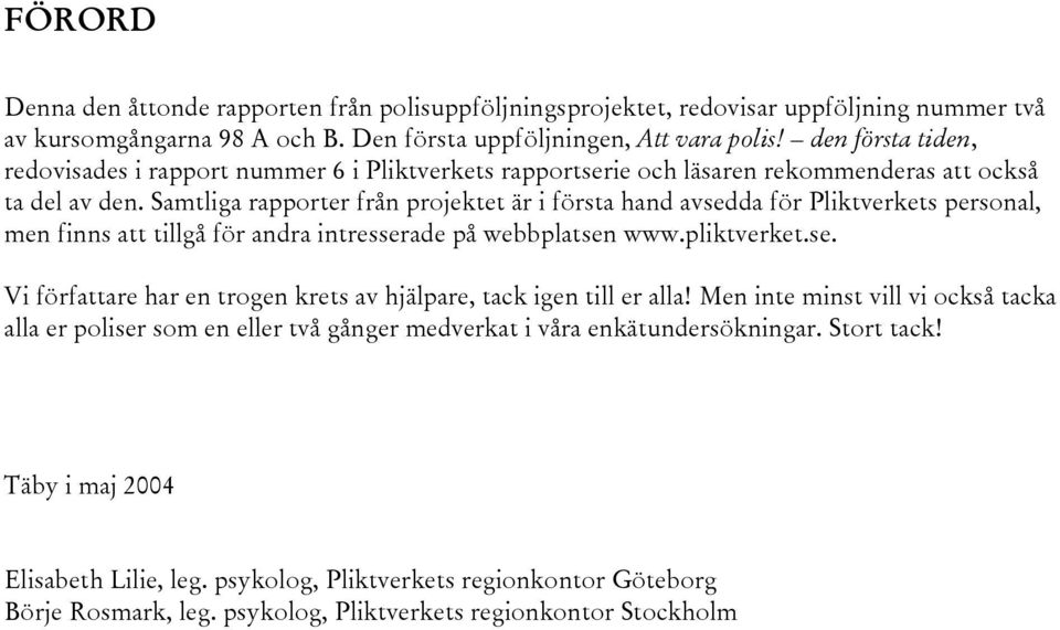 Samtliga rapporter från projektet är i första hand avsedda för Pliktverkets personal, men finns att tillgå för andra intresserade på webbplatsen www.pliktverket.se. Vi författare har en trogen krets av hjälpare, tack igen till er alla!