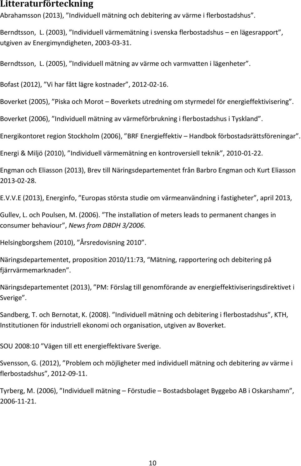 Bofast (2012), Vi har fått lägre kostnader, 2012-02-16. Boverket (2005), Piska och Morot Boverkets utredning om styrmedel för energieffektivisering.