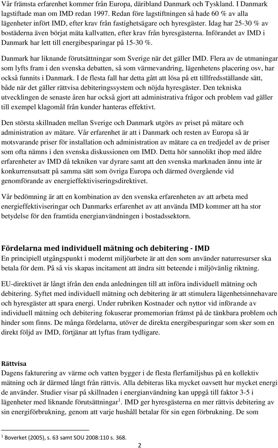 Idag har 25-30 % av bostäderna även börjat mäta kallvatten, efter krav från hyresgästerna. Införandet av IMD i Danmark har lett till energibesparingar på 15-30 %.