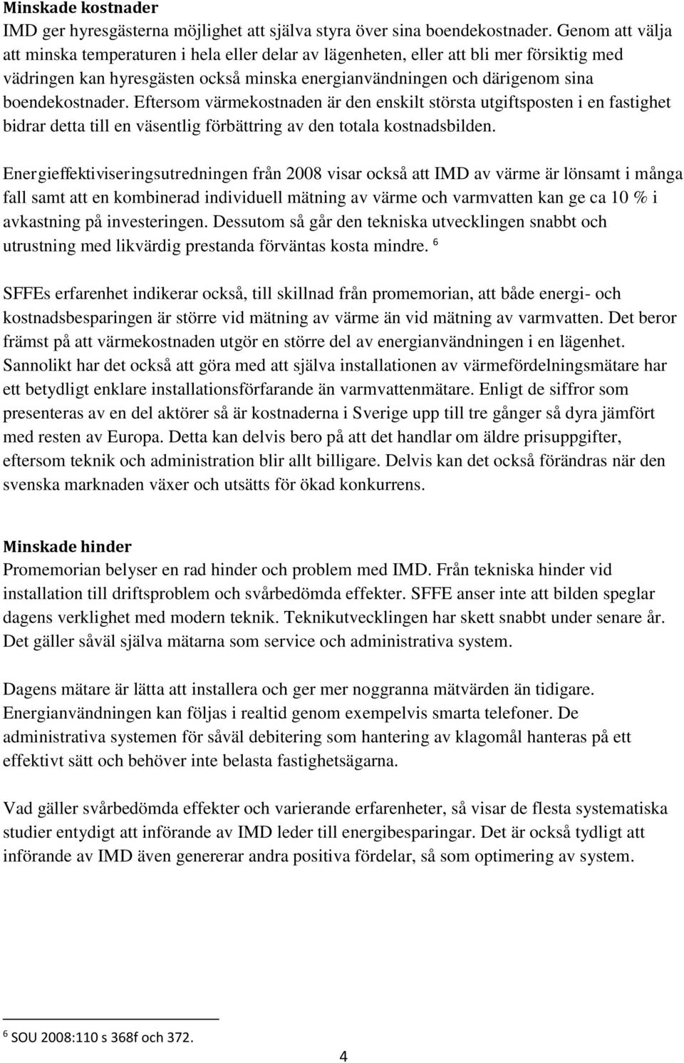 Eftersom värmekostnaden är den enskilt största utgiftsposten i en fastighet bidrar detta till en väsentlig förbättring av den totala kostnadsbilden.