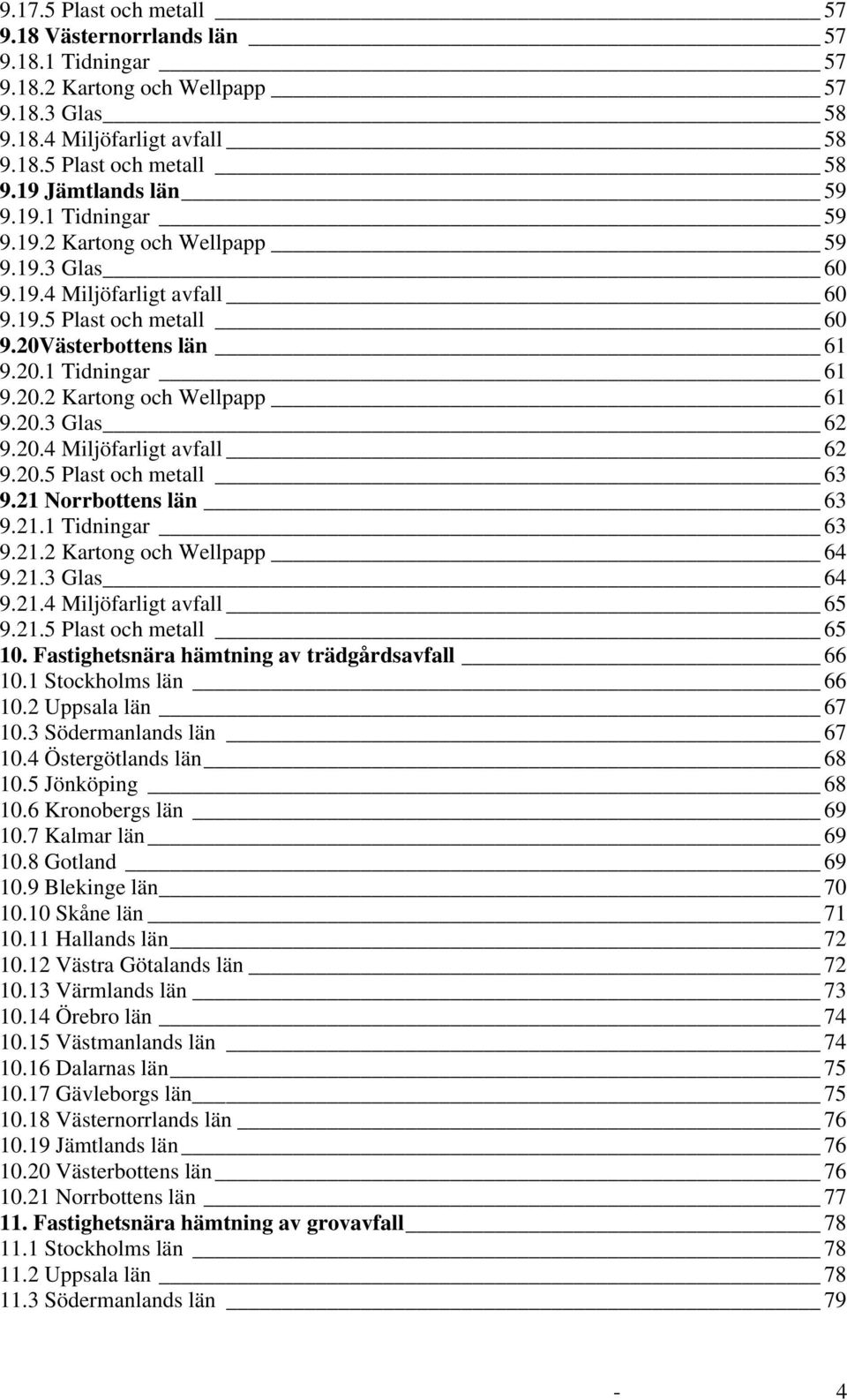 20.3 Glas 62 9.20.4 Miljöfarligt avfall 62 9.20.5 Plast och metall 63 9.21 Norrbottens län 63 9.21.1 Tidningar 63 9.21.2 Kartong och Wellpapp 64 9.21.3 Glas 64 9.21.4 Miljöfarligt avfall 65 9.21.5 Plast och metall 65 10.