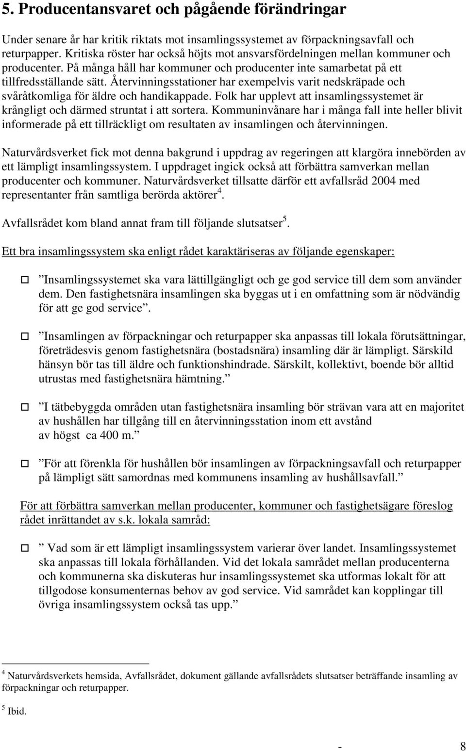 Återvinningsstationer har eempelvis varit nedskräpade och svåråtkomliga för äldre och handikappade. Folk har upplevt att insamlingssystemet är krångligt och därmed struntat i att sortera.