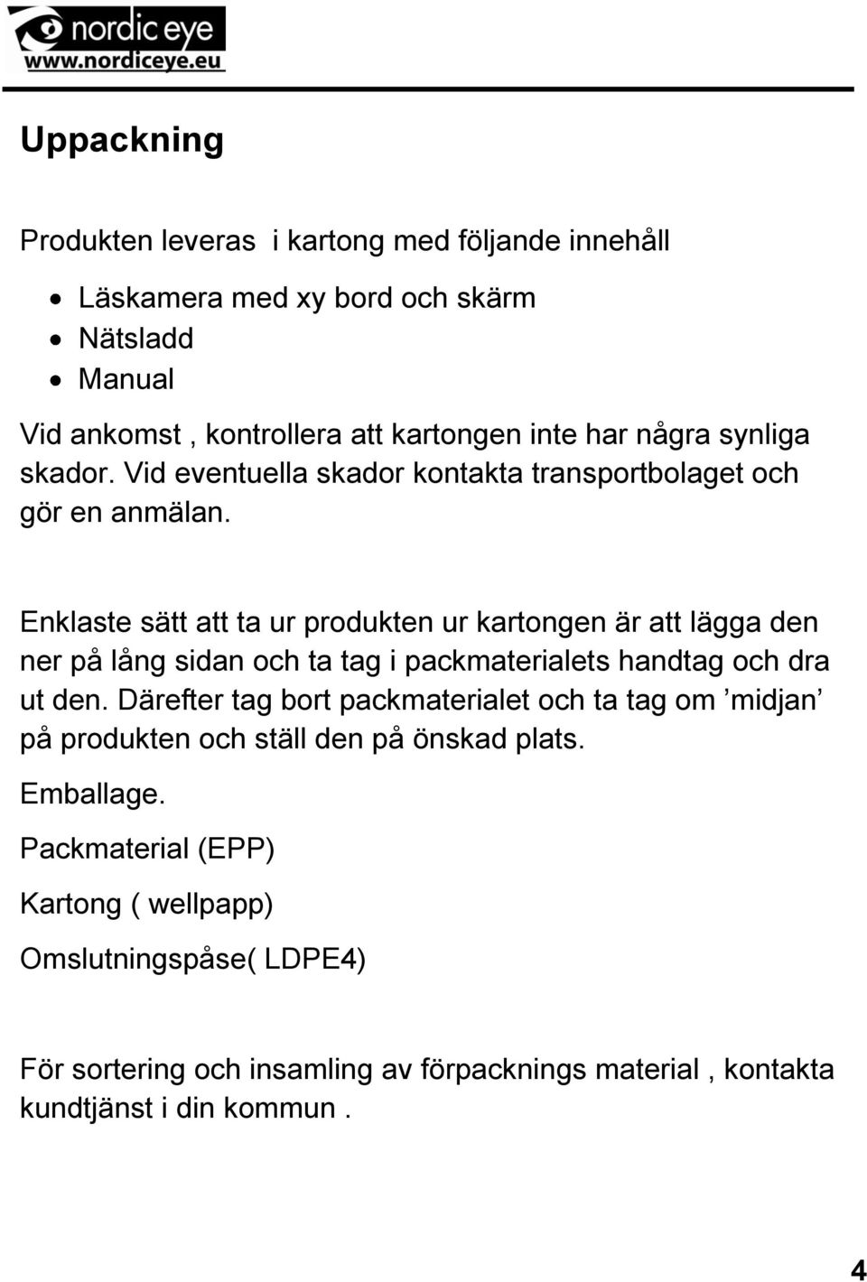 Enklaste sätt att ta ur produkten ur kartongen är att lägga den ner på lång sidan och ta tag i packmaterialets handtag och dra ut den.