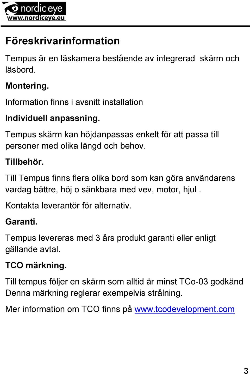 Till Tempus finns flera olika bord som kan göra användarens vardag bättre, höj o sänkbara med vev, motor, hjul. Kontakta leverantör för alternativ. Garanti.