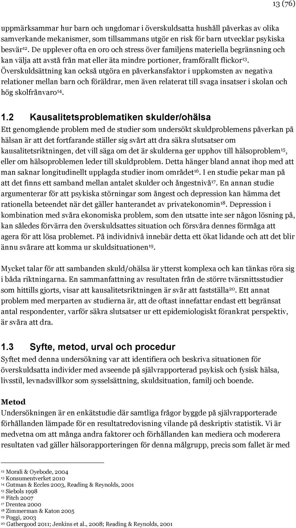 Överskuldsättning kan också utgöra en påverkansfaktor i uppkomsten av negativa relationer mellan barn och föräldrar, men även relaterat till svaga insatser i skolan och hög skolfrånvaro 14