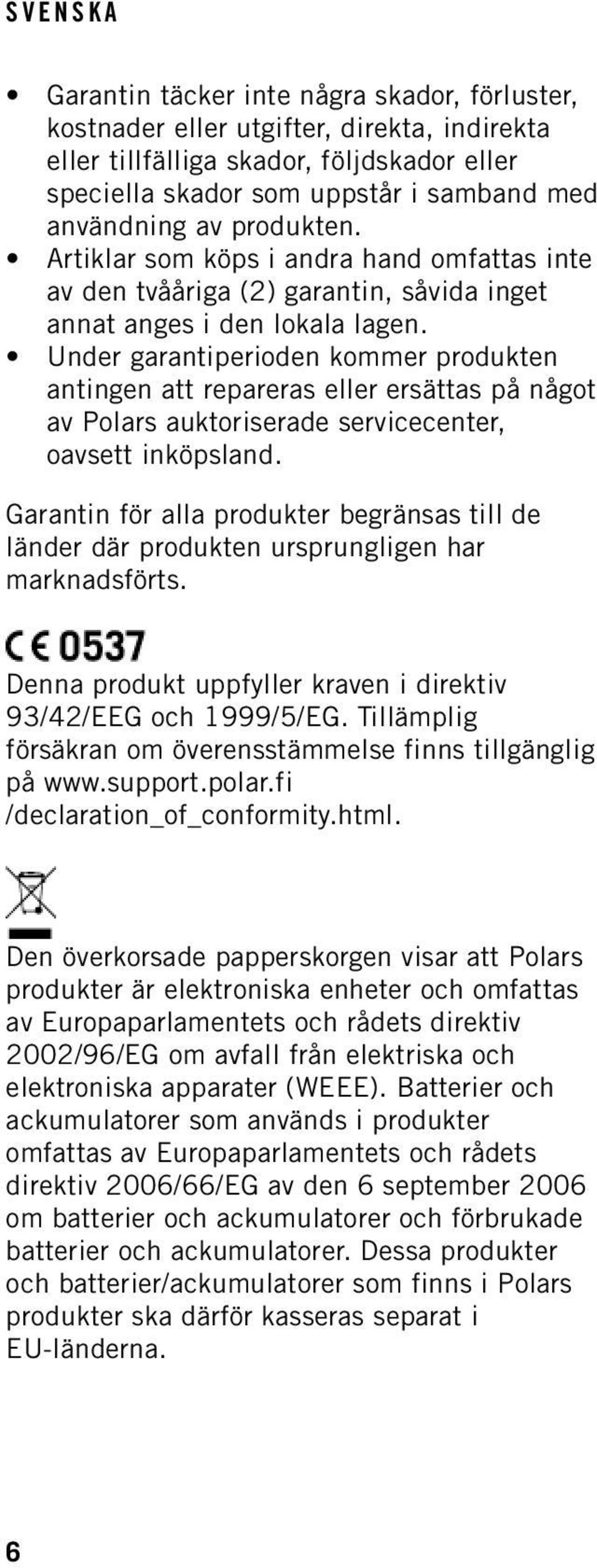 Under garantiperioden kommer produkten antingen att repareras eller ersättas på något av Polars auktoriserade servicecenter, oavsett inköpsland.