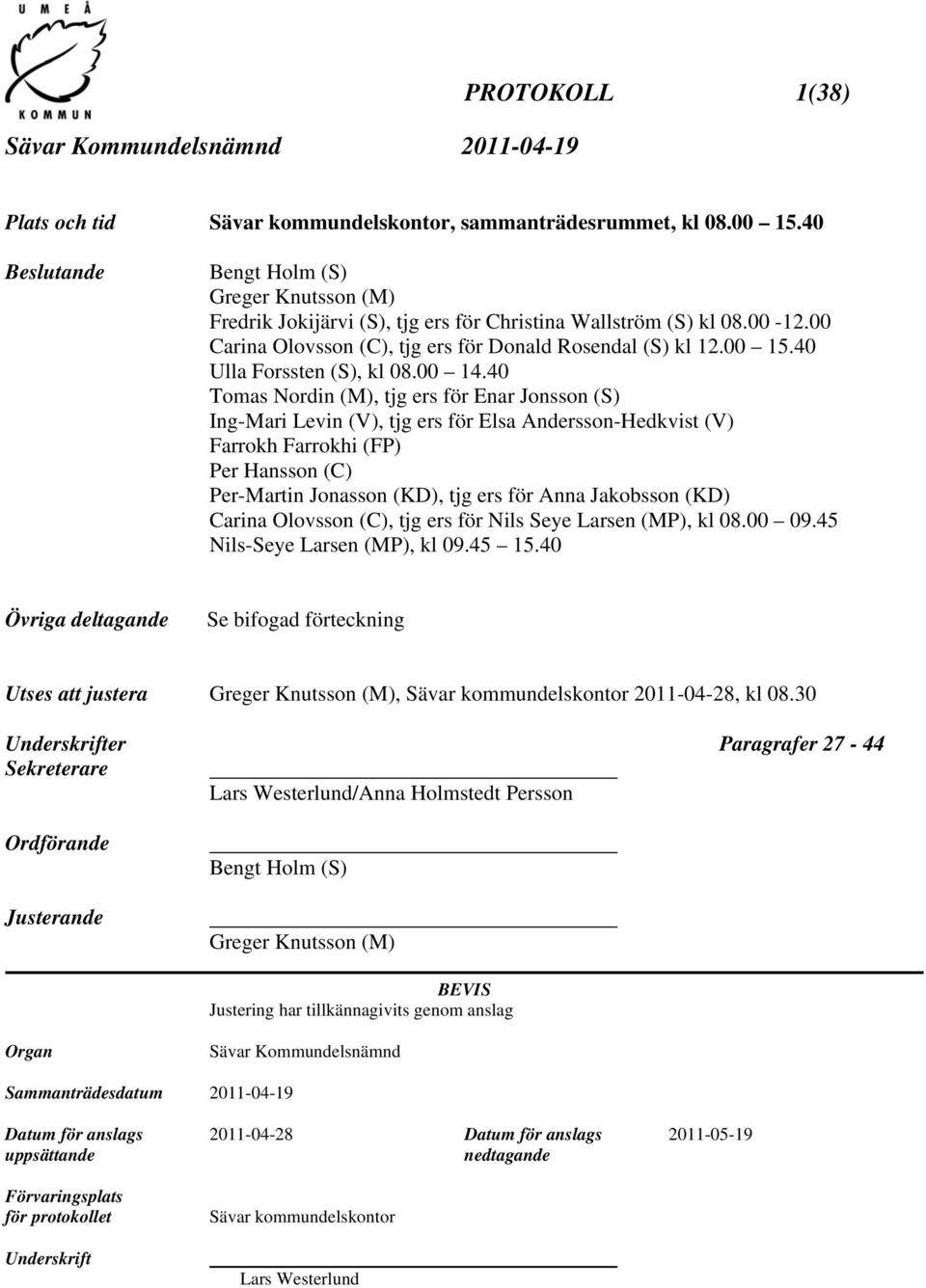 40 Tomas Nordin (M), tjg ers för Enar Jonsson (S) Ing-Mari Levin (V), tjg ers för Elsa Andersson-Hedkvist (V) Farrokh Farrokhi (FP) Per Hansson (C) Per-Martin Jonasson (KD), tjg ers för Anna