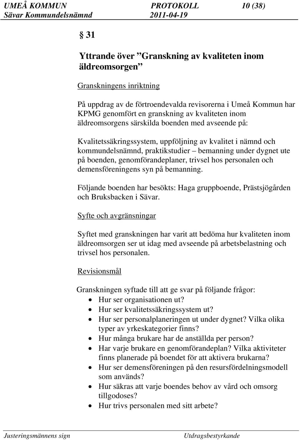 på boenden, genomförandeplaner, trivsel hos personalen och demensföreningens syn på bemanning. Följande boenden har besökts: Haga gruppboende, Prästsjögården och Bruksbacken i Sävar.