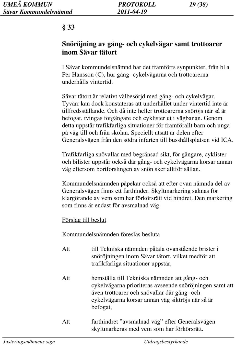 Tyvärr kan dock konstateras att underhållet under vintertid inte är tillfredsställande. Och då inte heller trottoarerna snöröjs när så är befogat, tvingas fotgängare och cyklister ut i vägbanan.