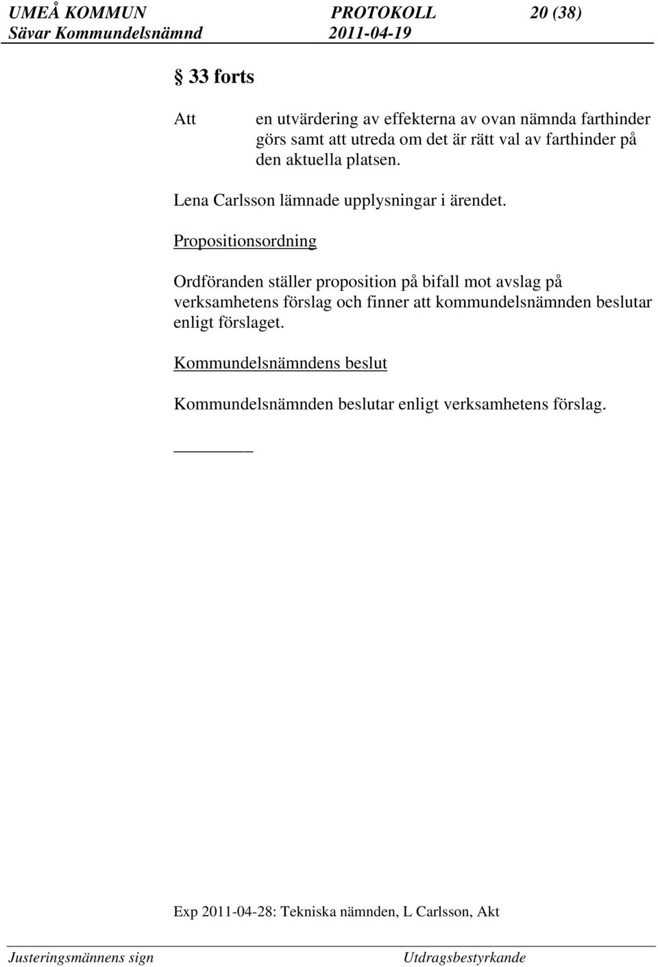 Propositionsordning Ordföranden ställer proposition på bifall mot avslag på verksamhetens förslag och finner att