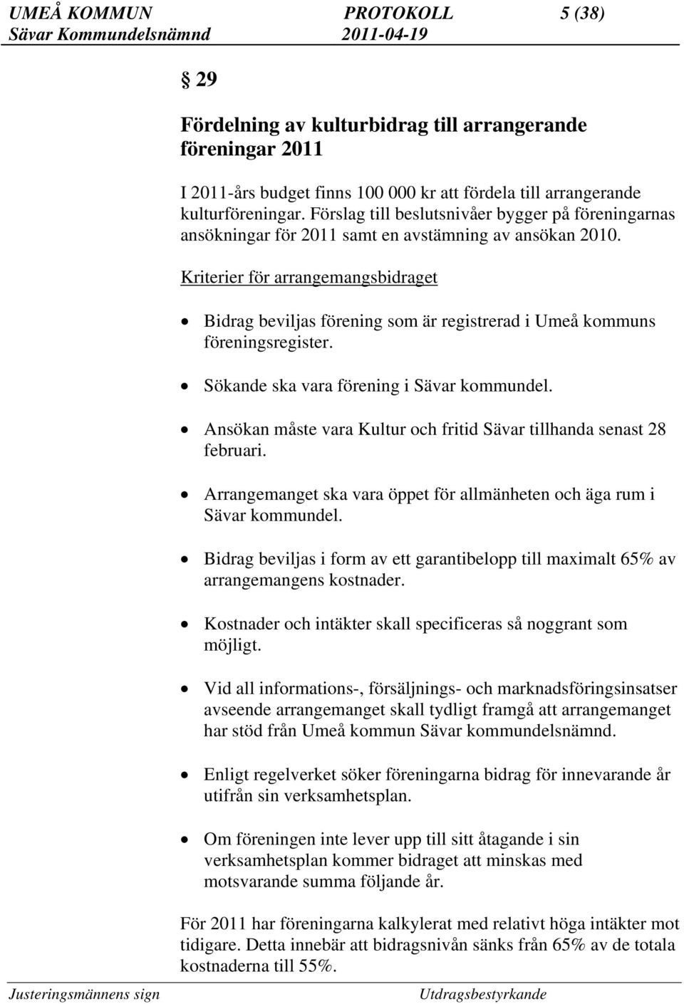 Kriterier för arrangemangsbidraget Bidrag beviljas förening som är registrerad i Umeå kommuns föreningsregister. Sökande ska vara förening i Sävar kommundel.